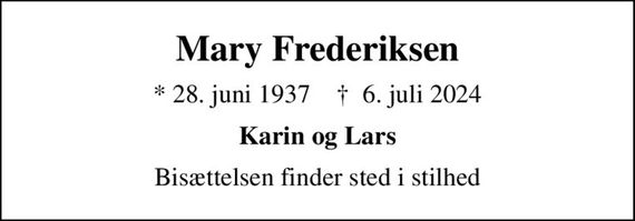 Mary Frederiksen
* 28. juni 1937    &#x271d; 6. juli 2024
Karin og Lars
Bisættelsen finder sted i stilhed