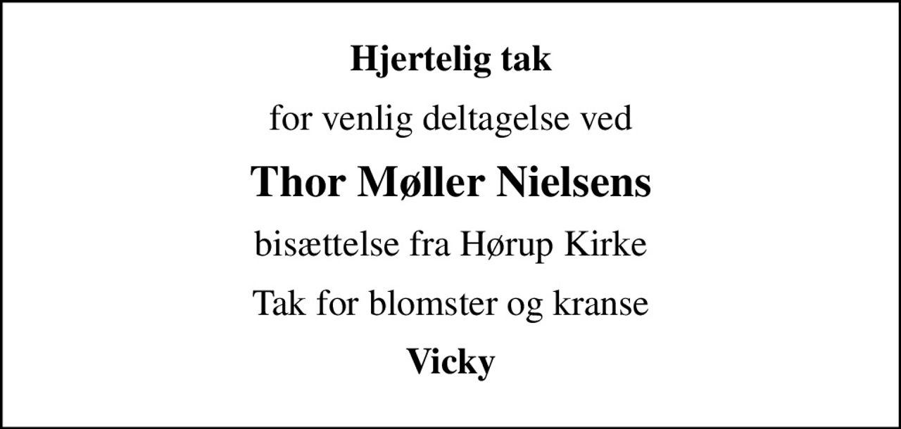 Hjertelig tak
for venlig deltagelse ved
Thor Møller Nielsens
bisættelse fra Hørup Kirke
Tak for blomster og kranse
Vicky