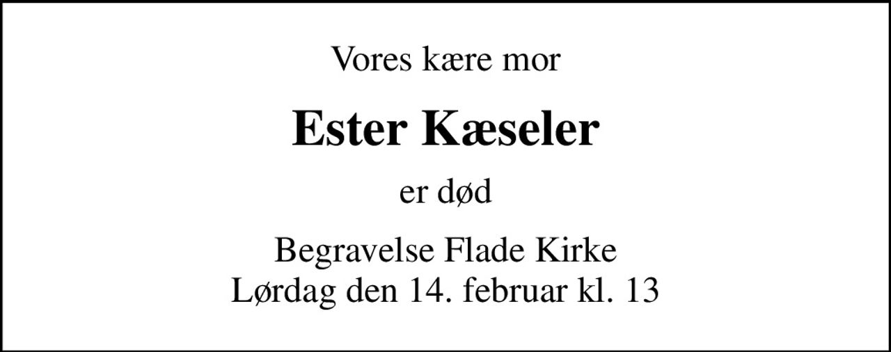 Vores kære mor
Ester Kæseler
er død
Begravelse Flade Kirke Lørdag den 14. februar kl. 13