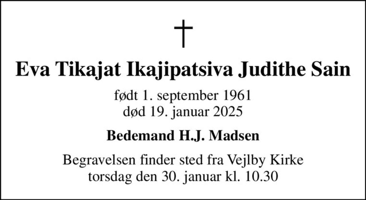 Eva Tikajat Ikajipatsiva Judithe Sain
født 1. september 1961
						død 19. januar 2025
Bedemand H.J. Madsen
Begravelsen finder sted fra Vejlby Kirke  torsdag den 30. januar kl. 10.30