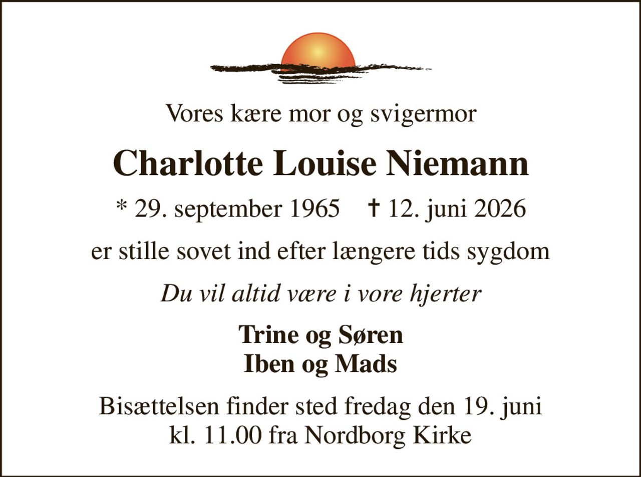 Vores kære mor og svigermor
Charlotte Louise Niemann
* 29. september 1965    ✝ 12. juni 2026
er stille sovet ind efter længere tids sygdom
Du vil altid være i vore hjerter
Trine og Søren Iben og Mads
Bisættelsen finder sted fredag den 19. juni kl. 11.00 fra Nordborg Kirke