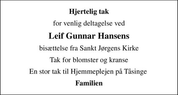 Hjertelig tak
for venlig deltagelse ved
Leif Gunnar Hansens
bisættelse fra Sankt Jørgens Kirke
Tak for blomster og kranse
En stor tak til Hjemmeplejen på Tåsinge 
Familien