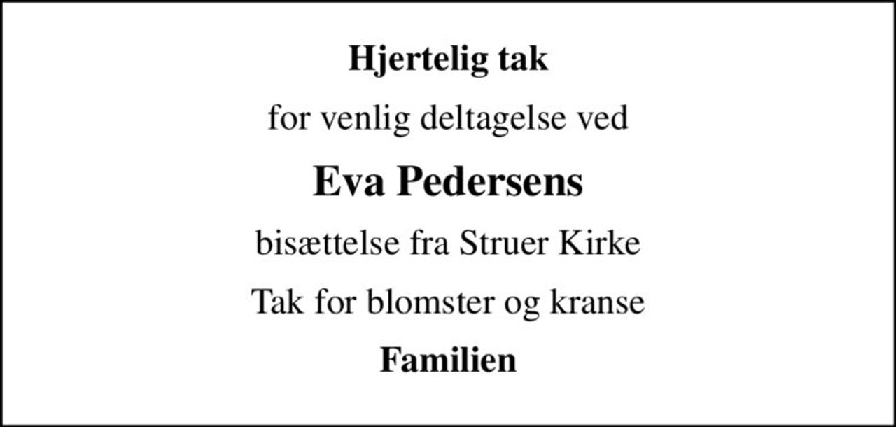 Hjertelig tak
for venlig deltagelse ved
Eva Pedersens
bisættelse fra Struer Kirke
Tak for blomster og kranse
Familien