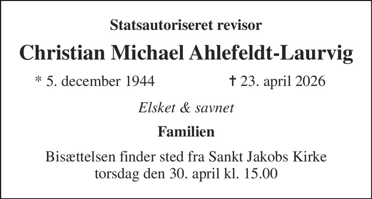 Statsautoriseret revisor 
Christian Michael Ahlefeldt-Laurvig 
*​ 5. december 1944 
✝​ 23. april 2026​ 
Elsket og savnet 
Lise 
Bisættelsen​ finder sted fra Sankt Jakobs Kirke​ torsdag den 30. april​ kl. 15.00