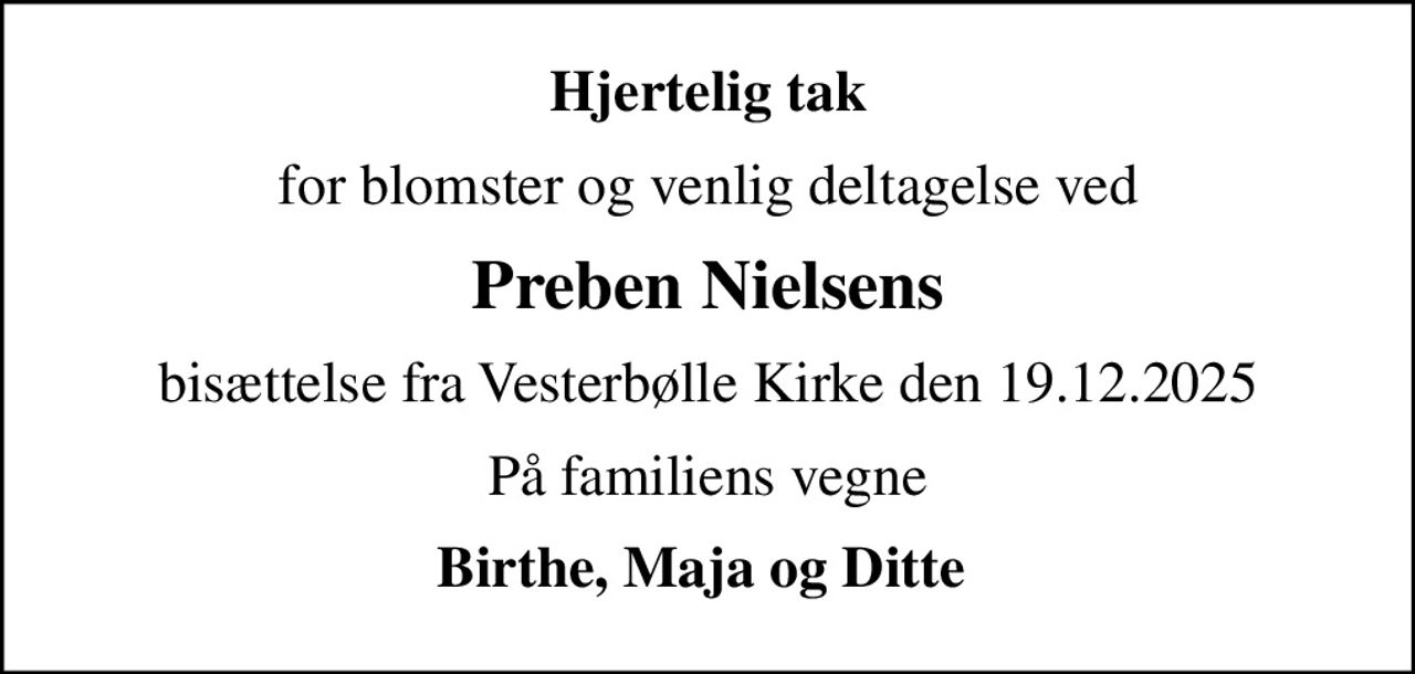 Hjertelig tak
for blomster og venlig deltagelse ved
Preben Nielsens
bisættelse fra Vesterbølle Kirke den 19.12.2025
På familiens vegne
Birthe, Maja og Ditte