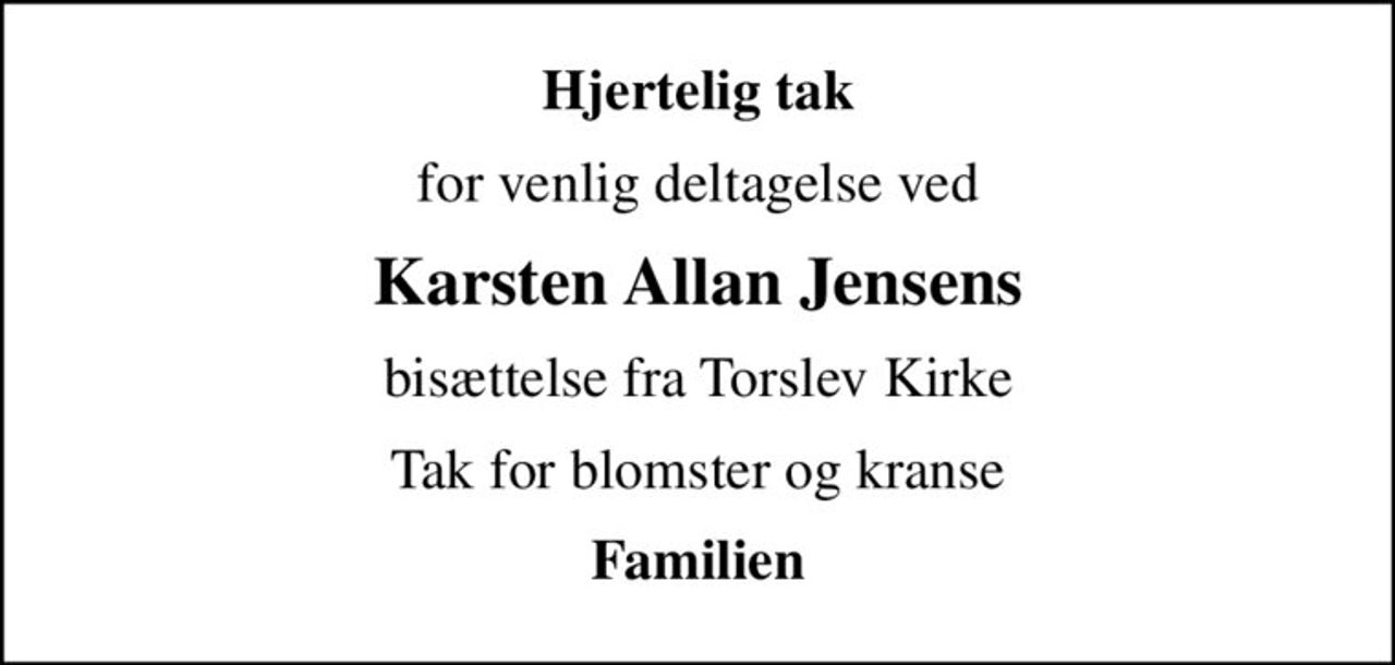 Hjertelig tak
for venlig deltagelse ved
Karsten Allan Jensens
bisættelse fra Torslev Kirke
Tak for blomster og kranse
Familien