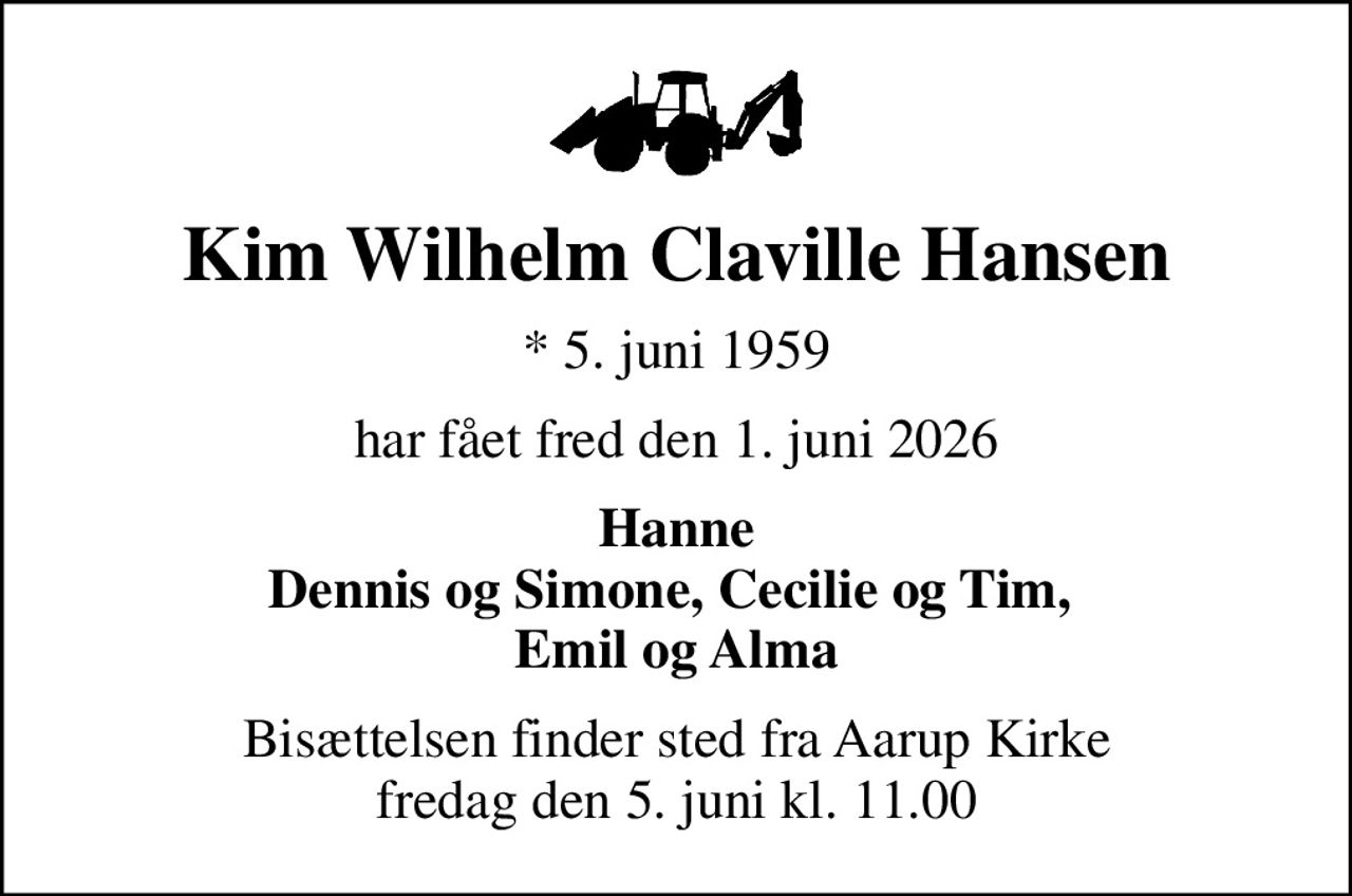 Kim Wilhelm Claville Hansen
* 5. juni 1959
har fået fred den 1. juni 2026
Hanne Dennis og Simone, Cecilie og Tim,  Emil og Alma
Bisættelsen finder sted fra Aarup Kirke  fredag den 5. juni kl. 11.00