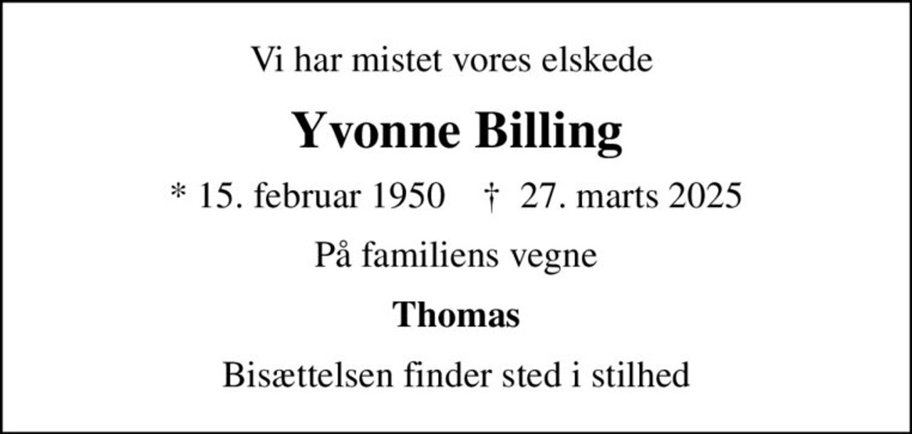 Vi har mistet vores elskede 
Yvonne Billing
* 15. februar 1950    ✝ 27. marts 2025
På familiens vegne
Thomas
Bisættelsen finder sted i stilhed