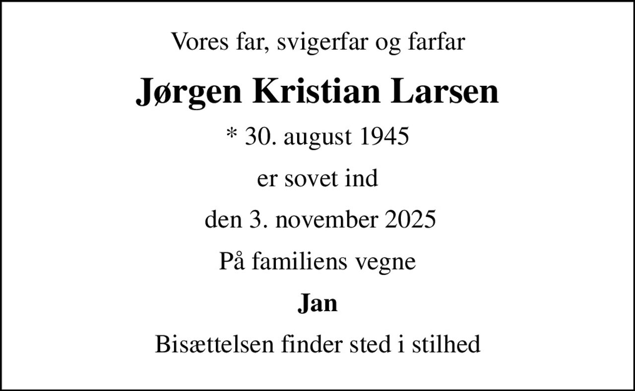 Vores far, svigerfar og farfar
Jørgen Kristian Larsen
* 30. august 1945
er sovet ind
 den 3. november 2025
På familiens vegne
Jan
Bisættelsen finder sted i stilhed