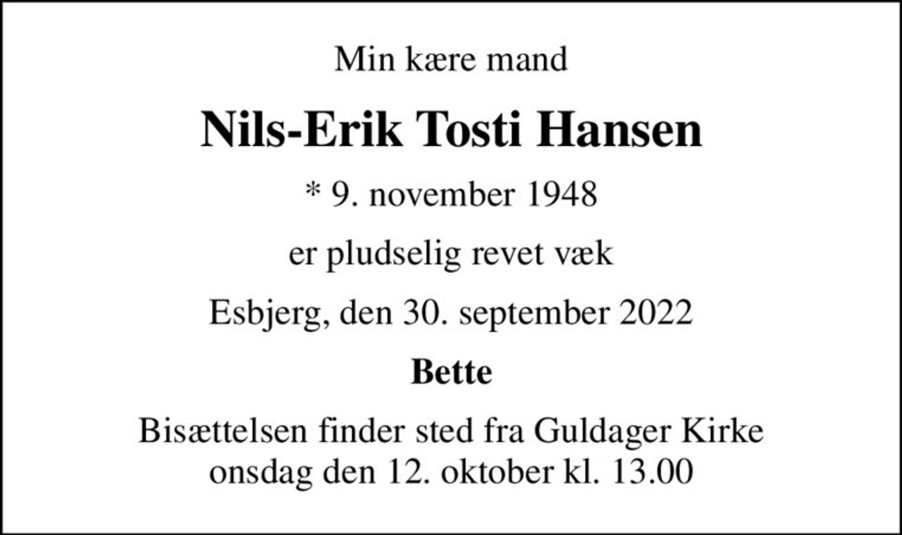 Min kære mand
Nils-Erik Tosti Hansen
* 9. november 1948
er pludselig revet væk
Esbjerg, den 30. september 2022
Bette
Bisættelsen finder sted fra Guldager Kirke  onsdag den 12. oktober kl. 13.00