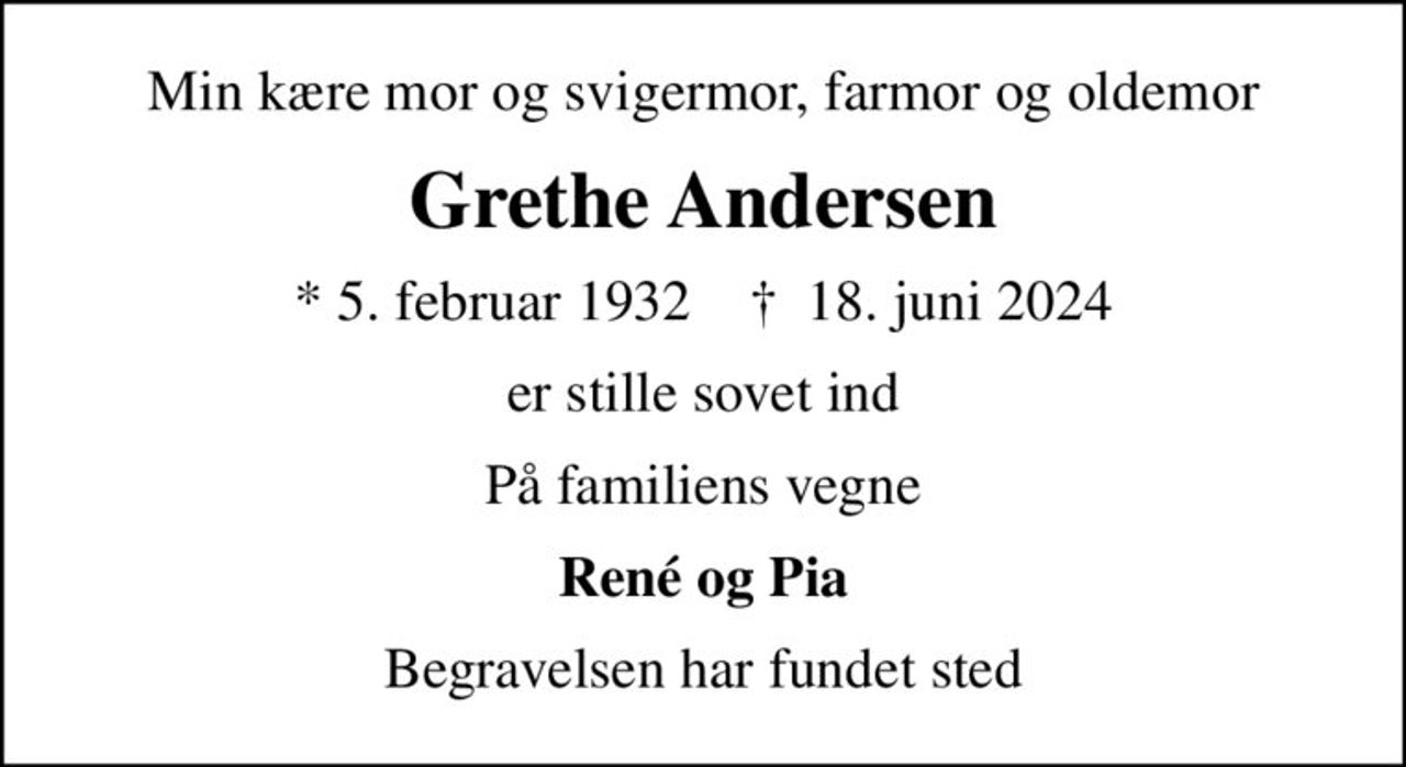 Min kære mor og svigermor, farmor og oldemor
Grethe Andersen
* 5. februar 1932    ✝ 18. juni 2024
er stille sovet ind
På familiens vegne
René og Pia
Begravelsen har fundet sted