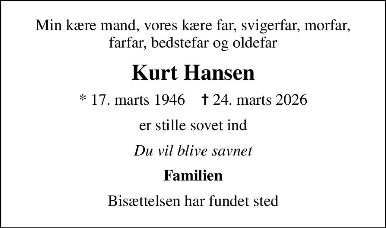 Min kære mand, vores kære far, svigerfar, morfar, farfar, bedstefar og oldefar
Kurt Hansen
* 17. marts 1946    ✝ 24. marts 2026
er stille sovet ind
Du vil blive savnet
Familien
Bisættelsen har fundet sted