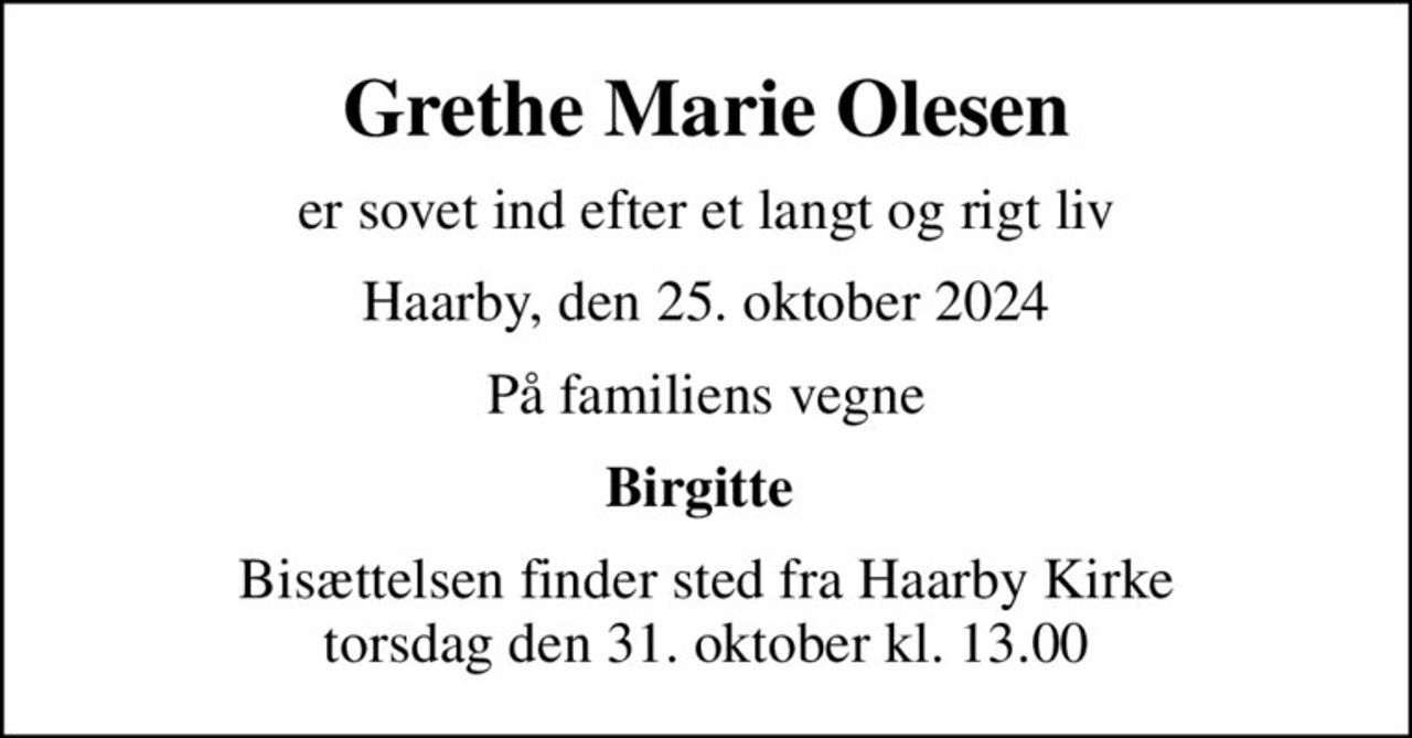 Grethe Marie Olesen
er sovet ind efter et langt og rigt liv
Haarby, den 25. oktober 2024
På familiens vegne
Birgitte 
Bisættelsen finder sted fra Haarby Kirke  torsdag den 31. oktober kl. 13.00