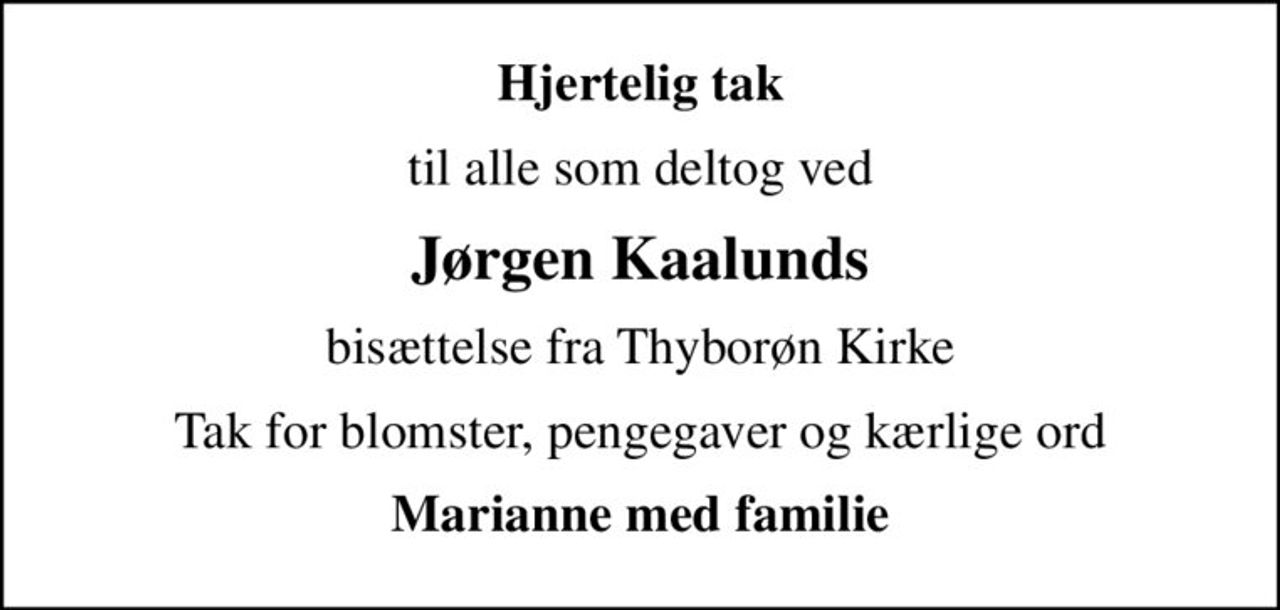 Hjertelig tak
til alle som deltog ved
Jørgen Kaalunds
bisættelse fra Thyborøn Kirke
Tak for blomster, pengegaver og kærlige ord
Marianne med familie