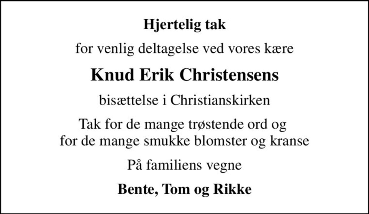Hjertelig tak
for venlig deltagelse ved vores kære
Knud Erik Christensens
bisættelse i Christianskirken
Tak for de mange trøstende ord og  for de mange smukke blomster og kranse
På familiens vegne
Bente, Tom og Rikke
