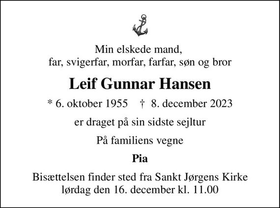 Min elskede mand,  far, svigerfar, morfar, farfar, søn og bror
Leif Gunnar Hansen
* 6. oktober 1955    &#x271d; 8. december 2023
er draget på sin sidste sejltur
På familiens vegne
Pia
Bisættelsen finder sted fra Sankt Jørgens Kirke  lørdag den 16. december kl. 11.00