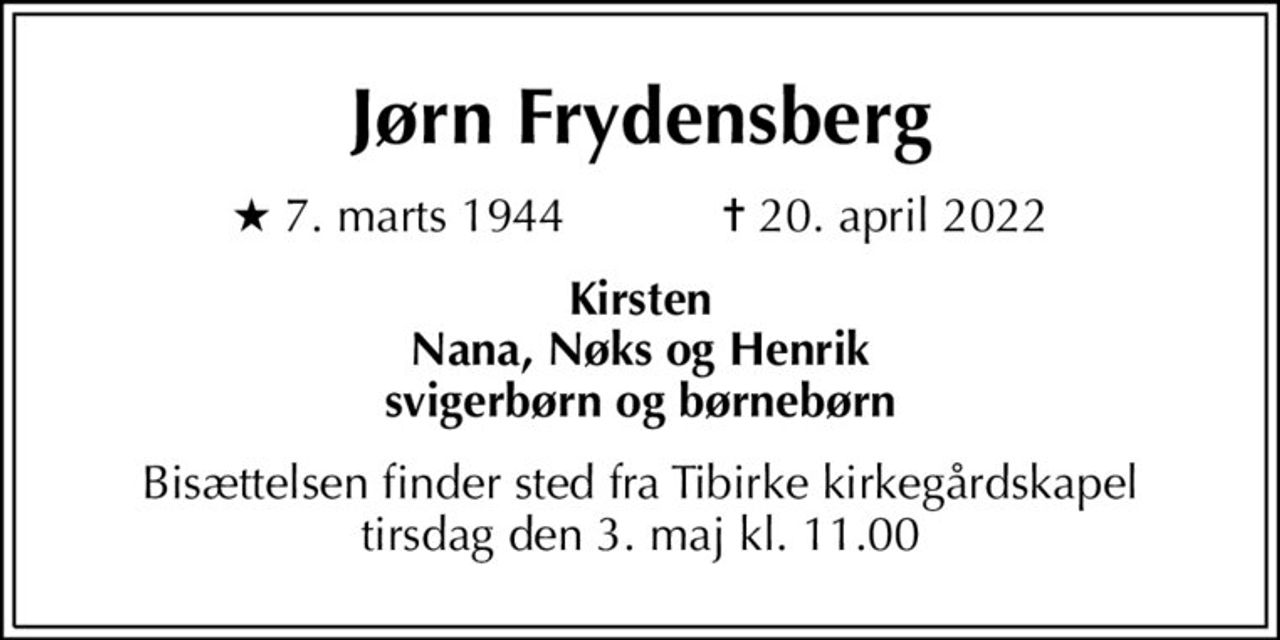 Jørn Frydensberg
* 7. marts 1944    ✝ 20. april 2022
Kirsten Nana, Nøks og Henrik svigerbørn og børnebørn
Bisættelsen finder sted fra Tibirke kirkegårdskapel tirsdag den 3. maj kl. 11.00