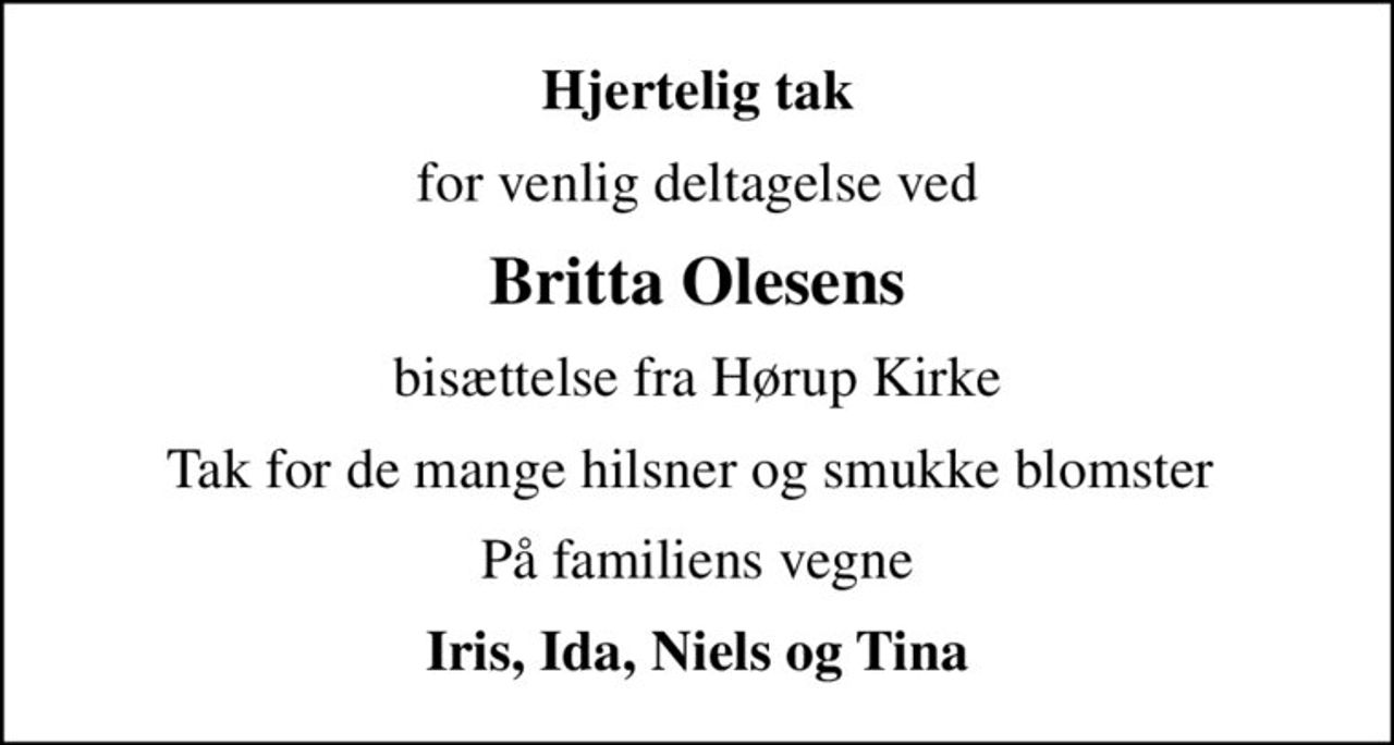 Hjertelig tak
for venlig deltagelse ved
Britta Olesens
bisættelse fra Hørup Kirke
Tak for de mange hilsner og smukke blomster 
På familiens vegne
Iris, Ida, Niels og Tina
