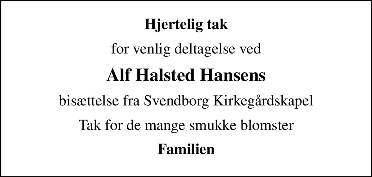 Hjertelig tak
for venlig deltagelse ved
Alf Halsted Hansens
bisættelse fra Svendborg Kirkegårdskapel
Tak for de mange smukke blomster
Familien