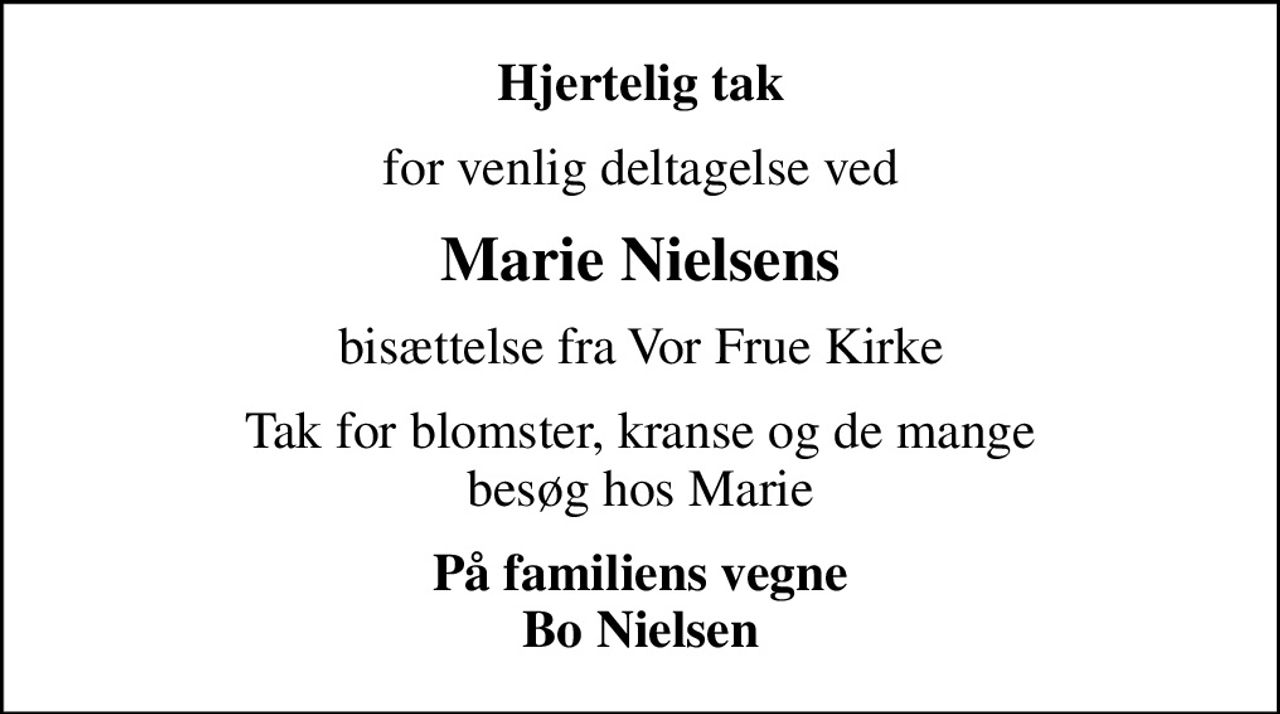Hjertelig tak
for venlig deltagelse ved
Marie Nielsens
bisættelse fra Vor Frue Kirke
Tak for blomster, kranse og de mange besøg hos Marie
På familiens vegne Bo Nielsen