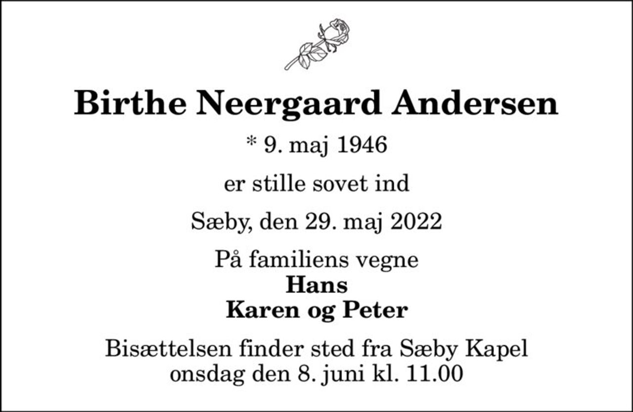 Birthe Neergaard Andersen
* 9. maj 1946
er stille sovet ind
Sæby, den 29. maj 2022
På familiens vegne
Hans Karen og Peter
Bisættelsen finder sted fra Sæby Kapel  onsdag den 8. juni kl. 11.00