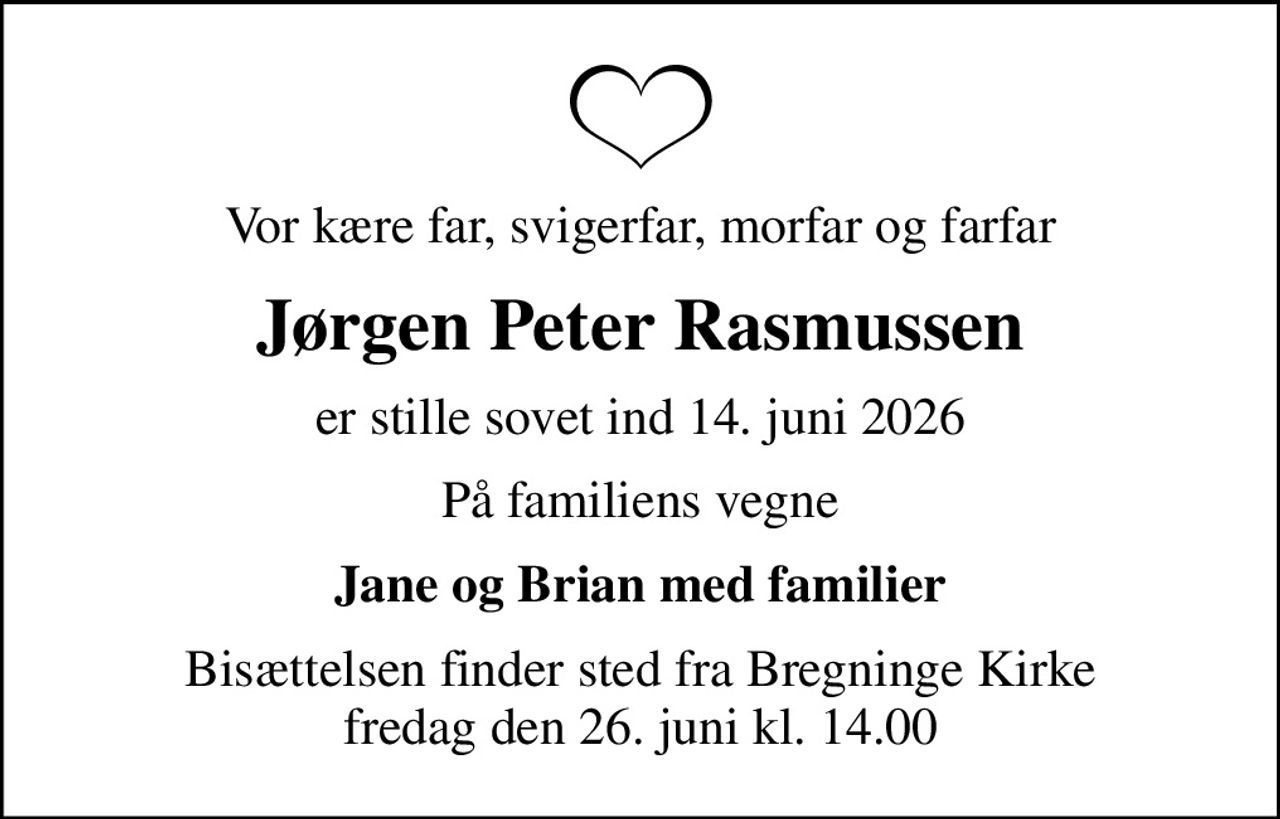 Vor kære far, svigerfar, morfar og farfar
Jørgen Peter Rasmussen
er stille sovet ind 14. juni 2026
På familiens vegne
Jane og Brian med familier
Bisættelsen finder sted fra Bregninge Kirke  fredag den 26. juni kl. 14.00