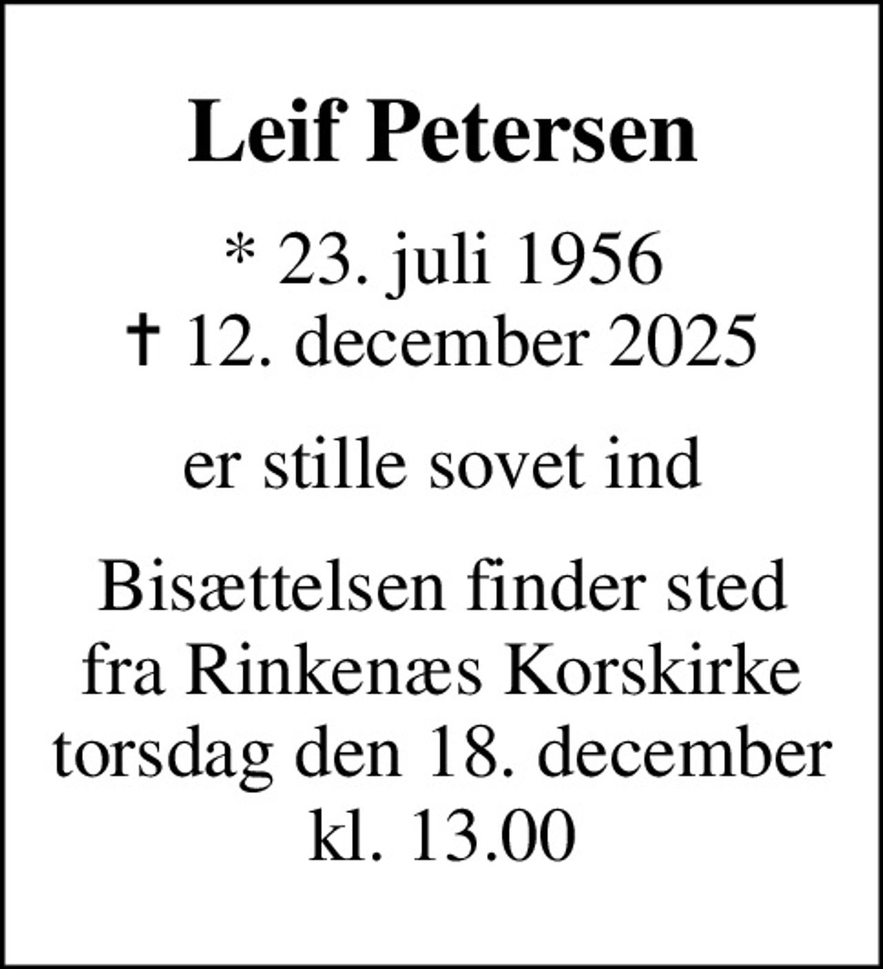 Leif Petersen
* 23. juli 1956
						✝ 12. december 2025
er stille sovet ind
Bisættelsen finder sted fra Rinkenæs Korskirke torsdag den 18. december kl. 13.00