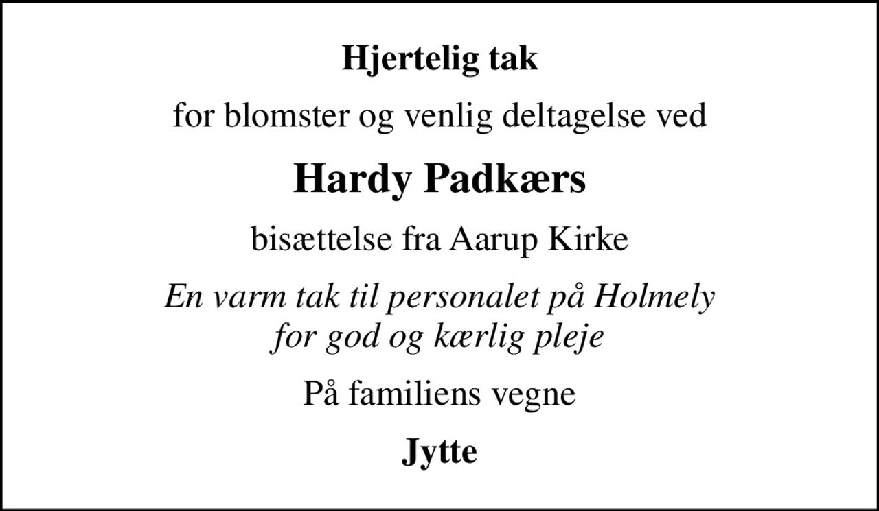 Hjertelig tak
for blomster og venlig deltagelse ved
Hardy Padkærs
bisættelse fra Aarup Kirke
En varm tak til personalet på Holmely for god og kærlig pleje
På familiens vegne
Jytte