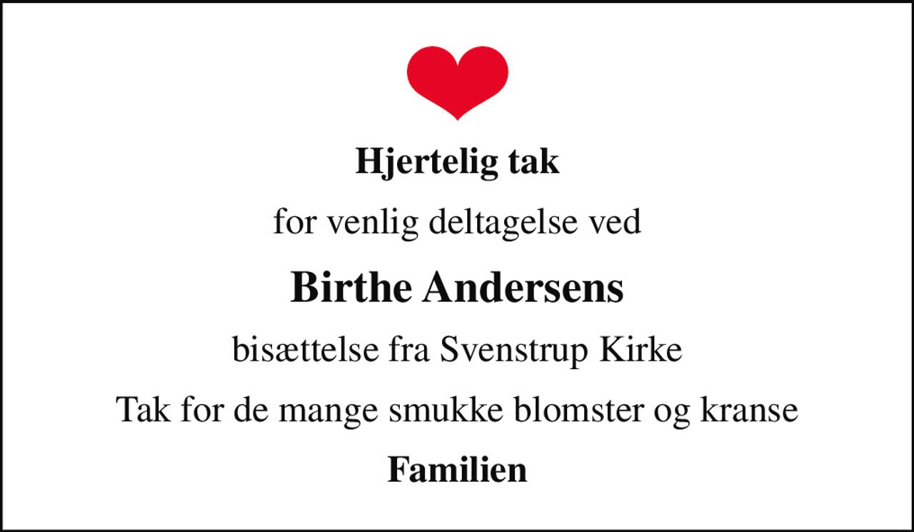 Hjertelig tak
for venlig deltagelse ved
Birthe Andersens
bisættelse fra Svenstrup Kirke
Tak for de mange smukke blomster og kranse
Familien