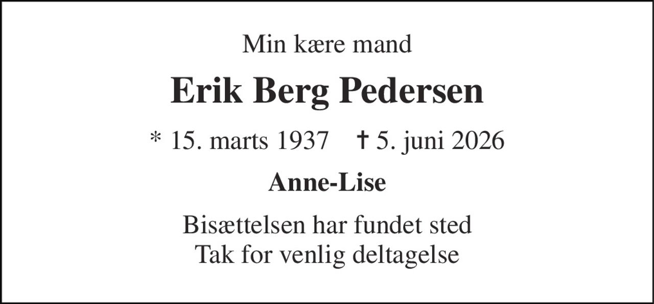 Min kære mand 
Erik Berg Pedersen 
* 15. marts 1937    ✝ 5. juni 2026 
Anne-Lise 
Bisættelsen har fundet sted Tak for venlig deltagelse