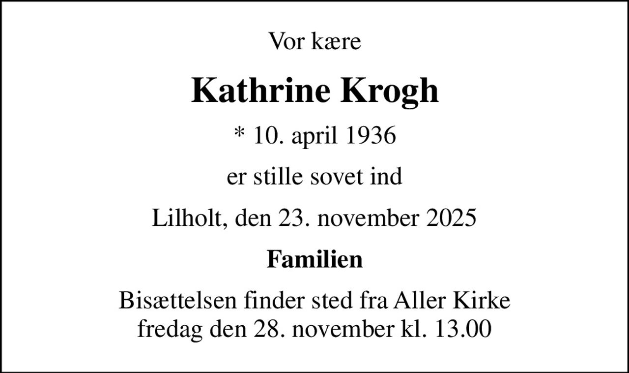 Vor kære
Kathrine Krogh
* 10. april 1936
er stille sovet ind
Lilholt, den 23. november 2025
Familien
Bisættelsen finder sted fra Aller Kirke  fredag den 28. november kl. 13.00