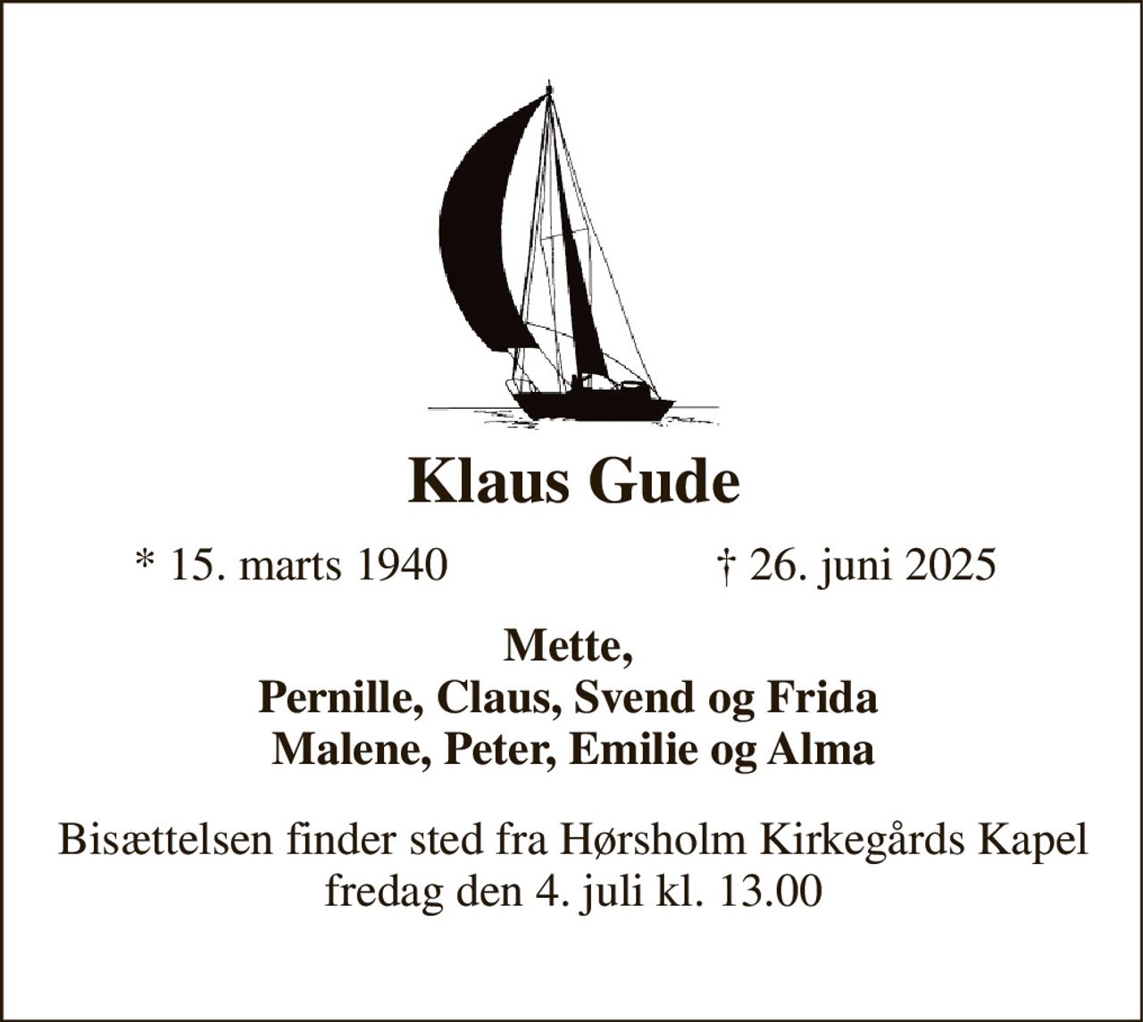 Klaus Gude 
*​ 15. marts 1940 
†​ 26. juni 2025​ 
Mette, Pernille, Claus, Svend og Frida  Malene, Peter, Emilie og Alma 
Bisættelsen finder sted fra Hørsholm Kirkegårds Kapel fredag den 4. juli kl. 13.00