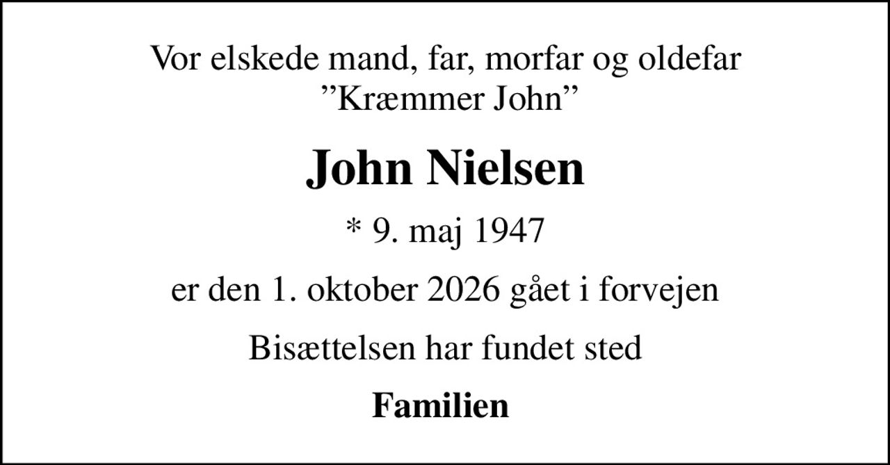 Vor elskede mand, far, morfar og oldefar  Kræmmer John
John Nielsen
* 9. maj 1947
er den 1. oktober 2026 gået i forvejen
Bisættelsen har fundet sted
Familien