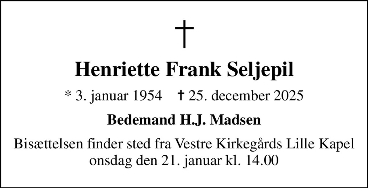 Henriette Frank Seljepil
* 3. januar 1954    ✝ 25. december 2025
Bedemand H.J. Madsen
Bisættelsen finder sted fra Vestre Kirkegårds Lille Kapel  onsdag den 21. januar kl. 14.00