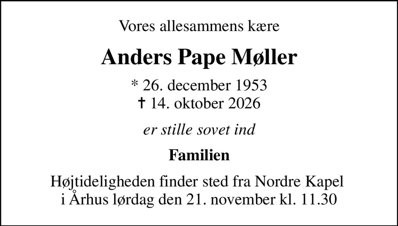 Vores allesammens kære
Anders Pape Møller
* 26. december 1953
						✝ 14. oktober 2026
er stille sovet ind
Familien
Højtideligheden finder sted fra Nordre Kapel  i Århus lørdag den 21. november kl. 11.30