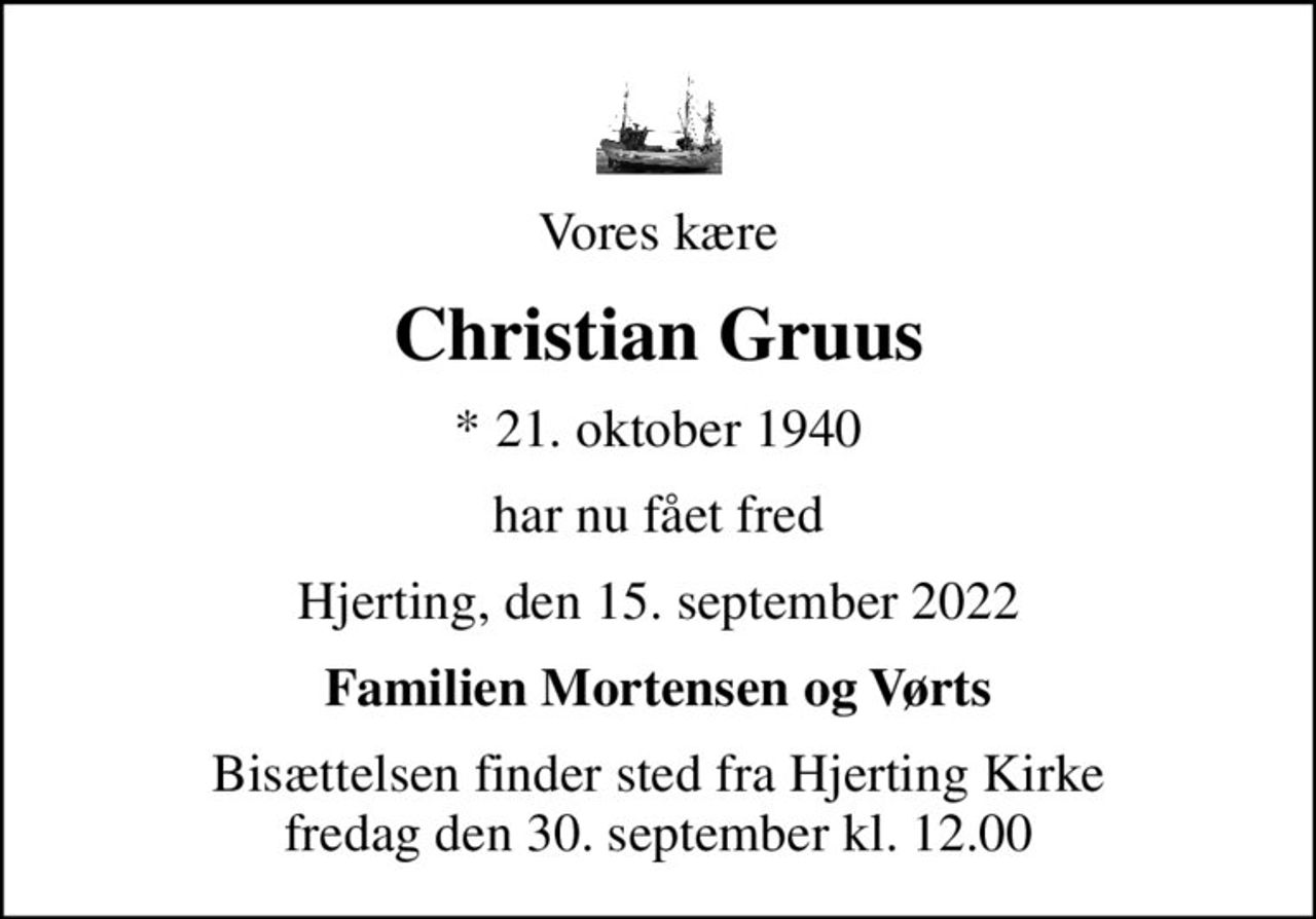 Vores kære
Christian Gruus
* 21. oktober 1940
har nu fået fred
Hjerting, den 15. september 2022
Familien Mortensen og Vørts
Bisættelsen finder sted fra Hjerting Kirke  fredag den 30. september kl. 12.00