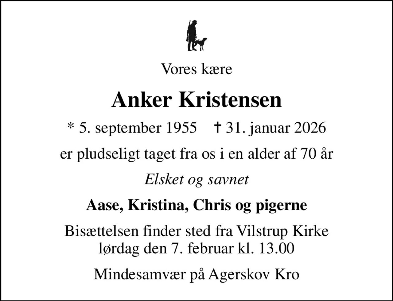 Vores kære
Anker Kristensen
* 5. september 1955    ✝ 31. januar 2026
er pludseligt taget fra os i en alder af 70 år
Elsket og savnet
Aase, Kristina, Chris og pigerne
Bisættelsen finder sted fra Vilstrup Kirke  lørdag den 7. februar kl. 13.00 
Mindesamvær på Agerskov Kro