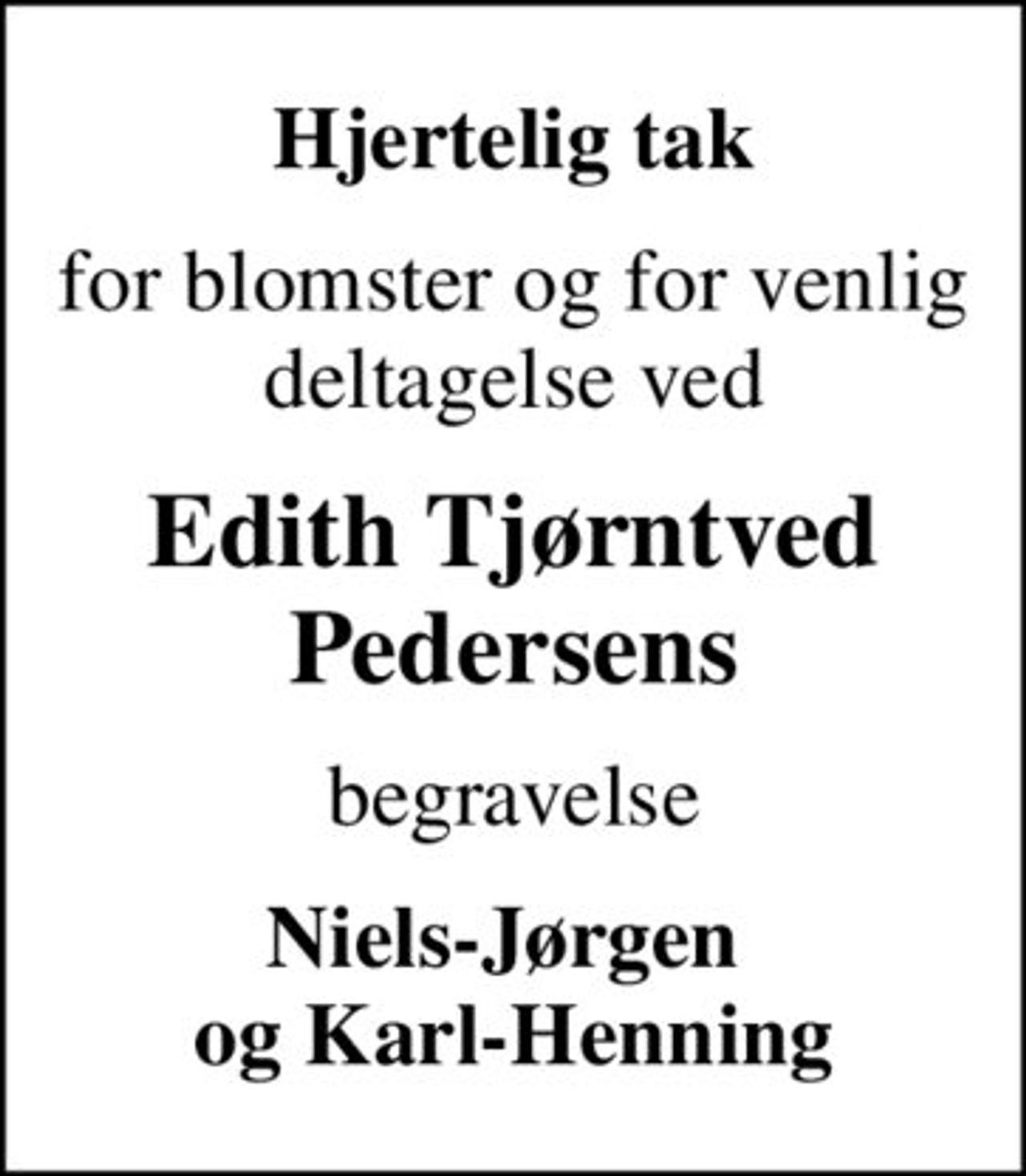 Hjertelig tak
for blomster og for venlig deltagelse ved
Edith Tjørntved Pedersens
begravelse
Niels-Jørgen  og Karl-Henning