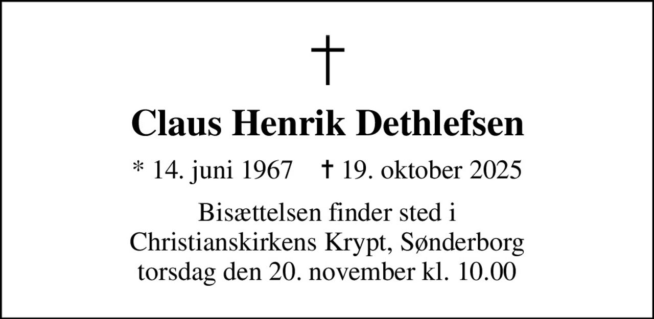 Claus Henrik Dethlefsen
* 14. juni 1967    ✝ 19. oktober 2025
Bisættelsen finder sted i Christianskirkens Krypt, Sønderborg  torsdag den 20. november kl. 10.00