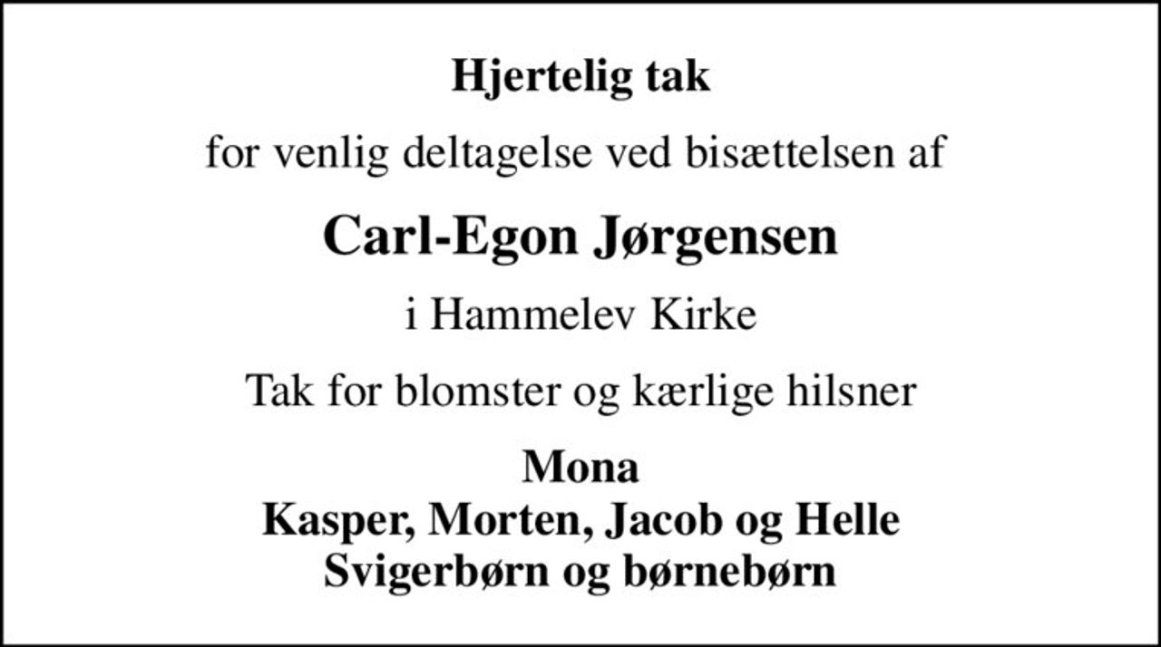 Hjertelig tak
for venlig deltagelse ved bisættelsen af 
Carl-Egon Jørgensen
i Hammelev Kirke
Tak for blomster og kærlige hilsner
Mona Kasper, Morten, Jacob og Helle Svigerbørn og børnebørn