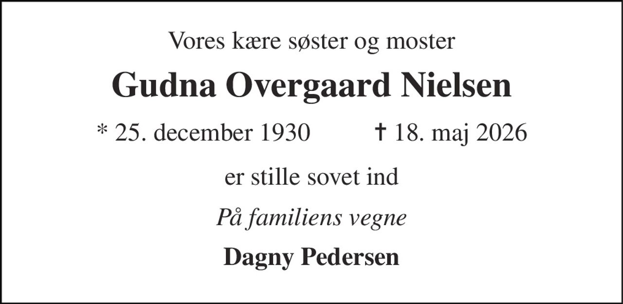 Vores kære søster og moster 
Gudna Overgaard Nielsen 
* 25. december 1930          ✝ 18. maj 2026 
er stille sovet ind 
På familiens vegne 
Dagny Pedersen