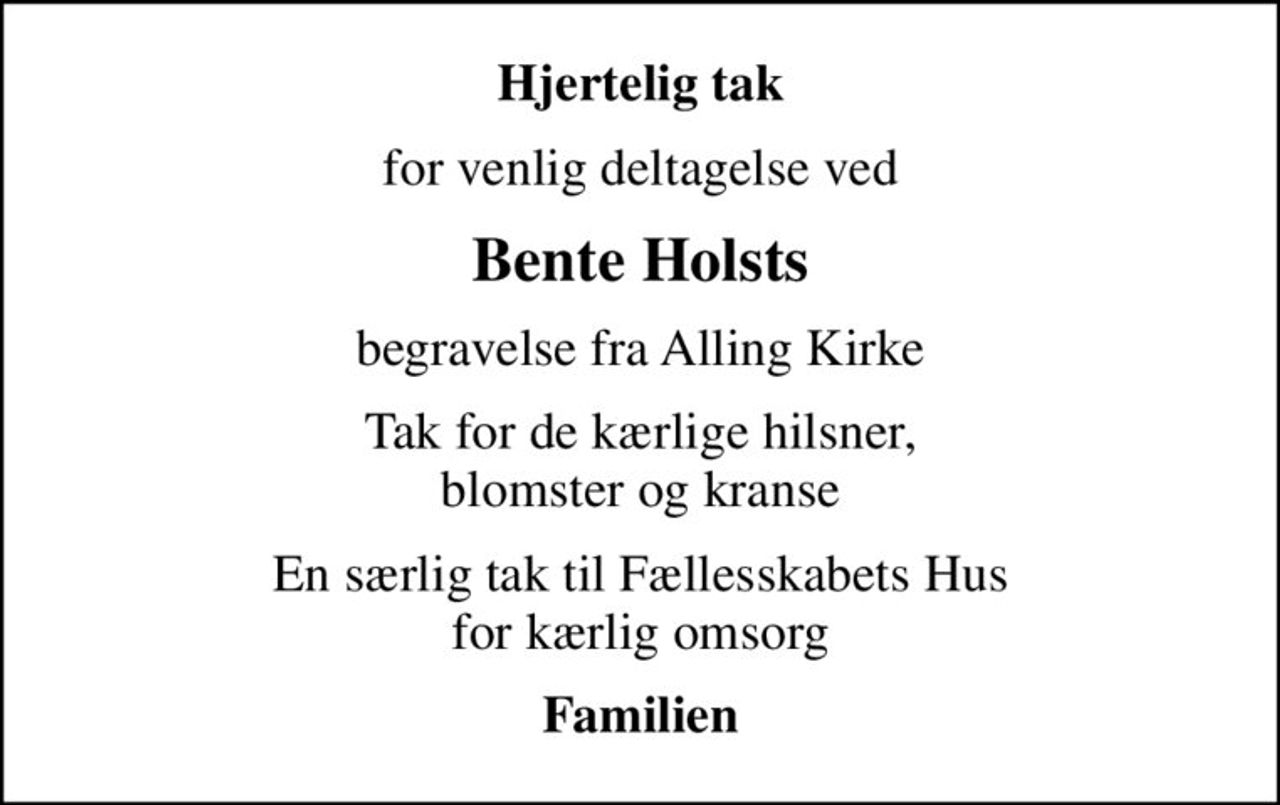 Hjertelig tak
for venlig deltagelse ved
Bente Holsts
begravelse fra Alling Kirke
Tak for de kærlige hilsner, blomster og kranse
En særlig tak til Fællesskabets Hus for kærlig omsorg
Familien
