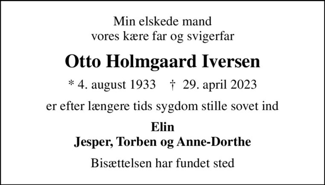 Min elskede mand vores kære far og svigerfar
Otto Holmgaard Iversen
* 4. august 1933    ✝ 29. april 2023
er efter længere tids sygdom stille sovet ind
Elin Jesper, Torben og Anne-Dorthe
Bisættelsen har fundet sted