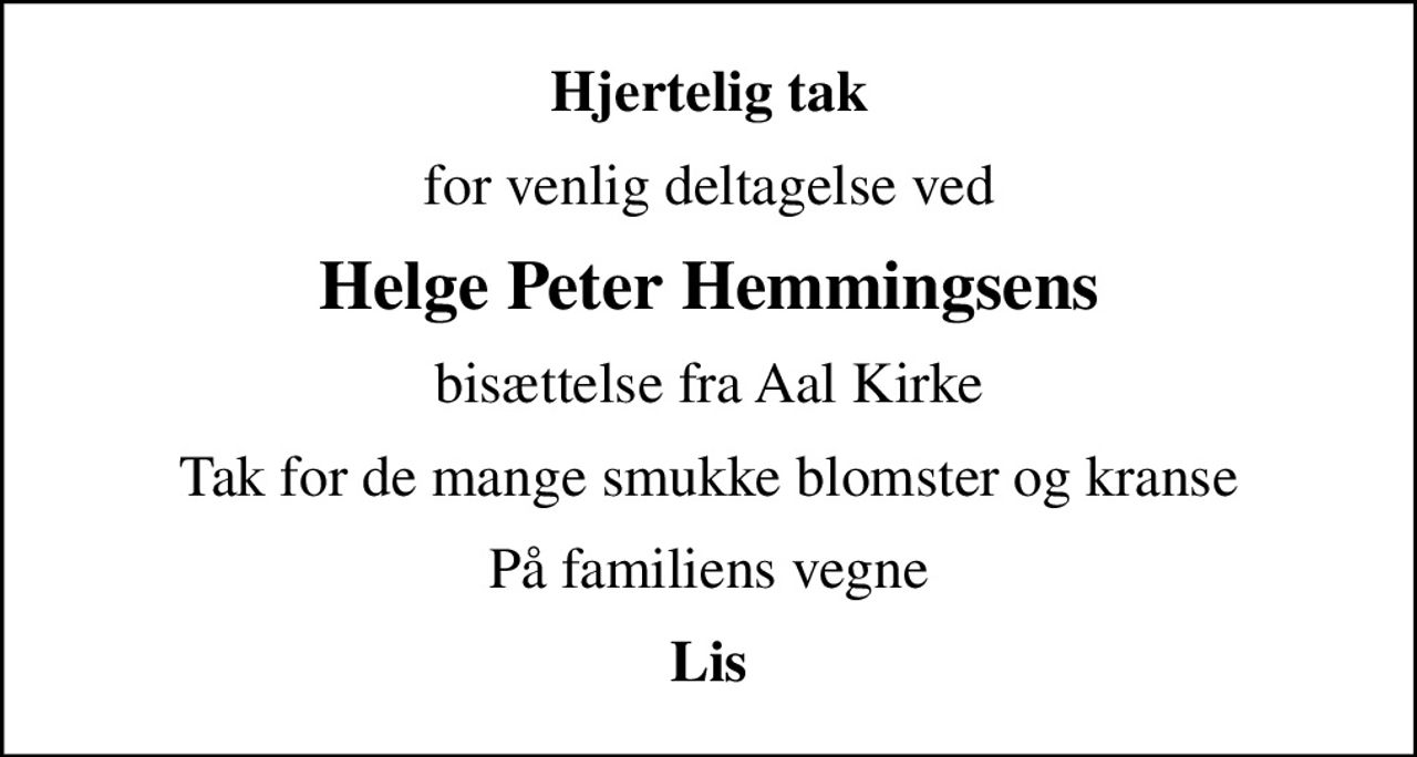 Hjertelig tak
for venlig deltagelse ved
Helge Peter Hemmingsens
bisættelse fra Aal Kirke
Tak for de mange smukke blomster og kranse
På familiens vegne
Lis