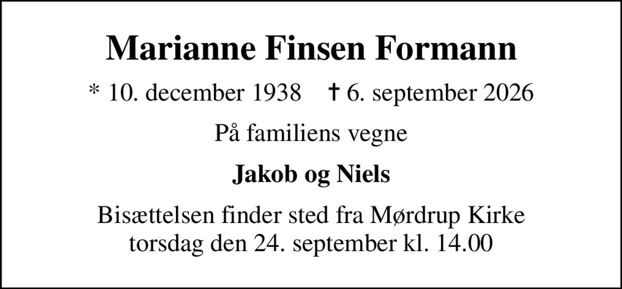 Marianne Finsen Formann
* 10. december 1938    ✝ 6. september 2026
På familiens vegne
Jakob og Niels
Bisættelsen finder sted fra Mørdrup Kirke  torsdag den 24. september kl. 14.00