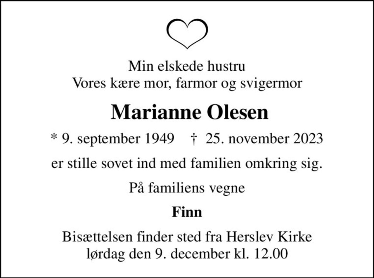 Min elskede hustru Vores kære mor, farmor og svigermor
 Marianne Olesen
* 9. september 1949    ✝ 25. november 2023
er stille sovet ind med familien omkring sig.
På familiens vegne
Finn
Bisættelsen finder sted fra Herslev Kirke  lørdag den 9. december kl. 12.00