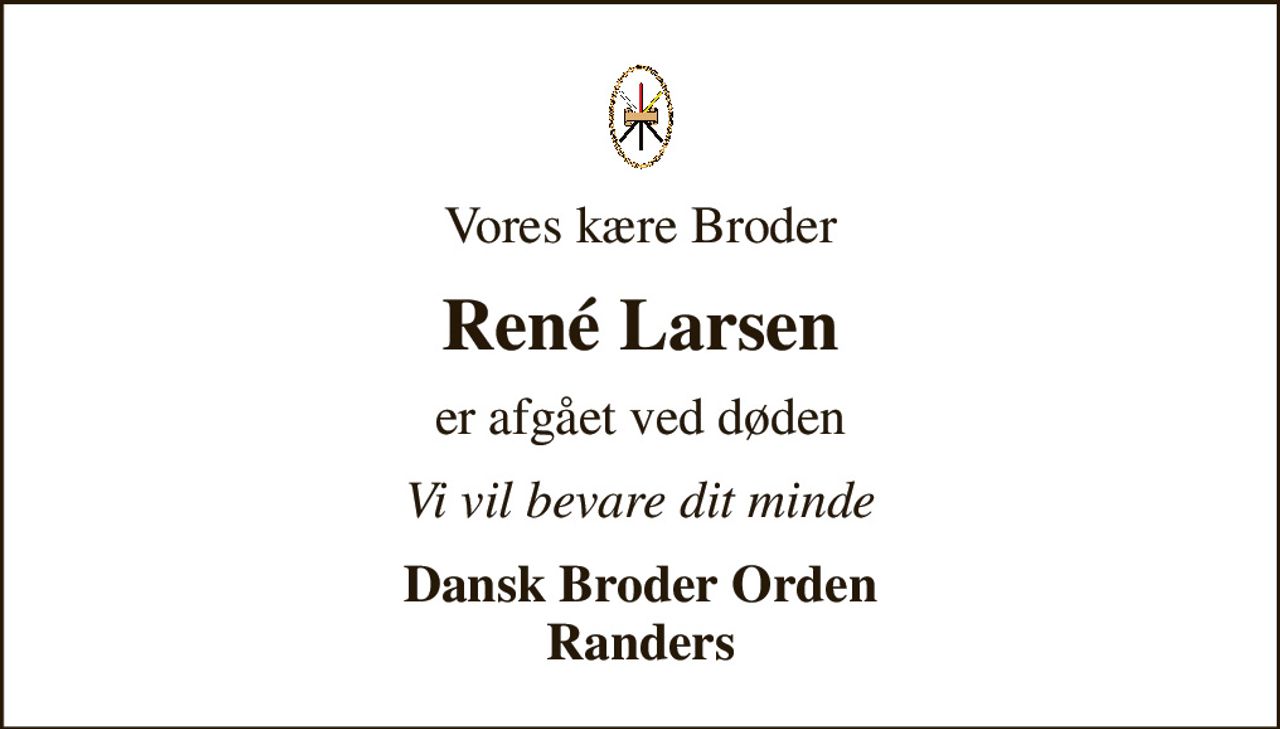Vores kære Broder
René Larsen
er afgået ved døden
Vi vil bevare dit minde
Dansk Broder Orden Randers