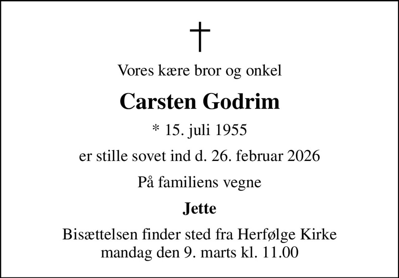 Vores kære bror og onkel
Carsten Godrim
* 15. juli 1955
er stille sovet ind d. 26. februar 2026
På familiens vegne
Jette
Bisættelsen finder sted fra Herfølge Kirke  mandag den 9. marts kl. 11.00