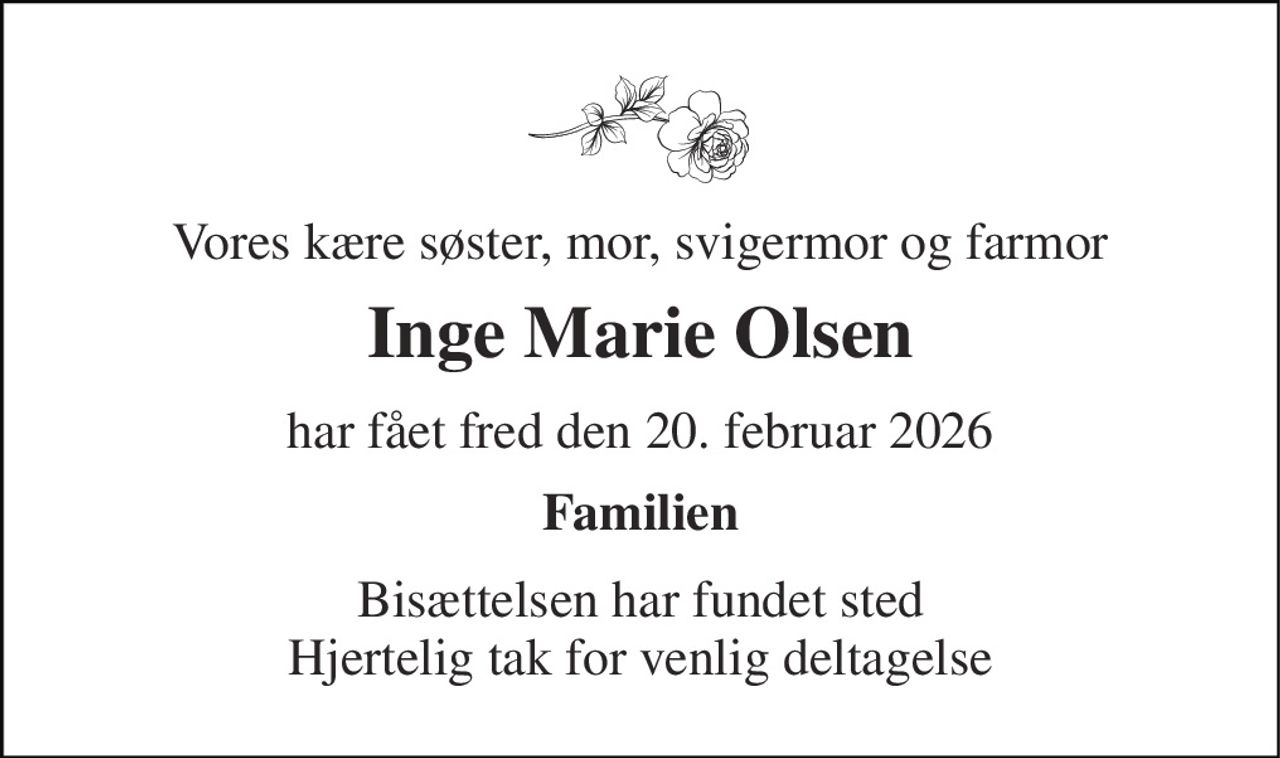 Vores kære søster, mor, svigermor og farmor 
Inge Marie Olsen 
har fået fred den 20. februar 2026 
Familien 
Bisættelsen har fundet sted Hjertelig tak for venlig deltagelse