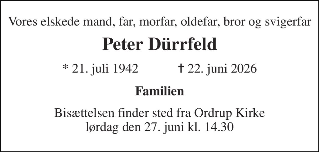 Vores elskede mand, far, morfar, oldefar, bror og svigerfar 
Peter Dürrfeld 
*​ 21. juli 1942​            ✝​ 22. juni 2026 
Familien 
Bisættelsen​ finder sted fra Ordrup Kirke​ lørdag den 27. juni​ kl. 14.30